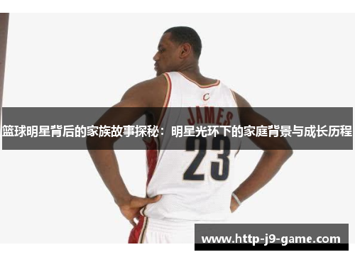 篮球明星背后的家族故事探秘：明星光环下的家庭背景与成长历程