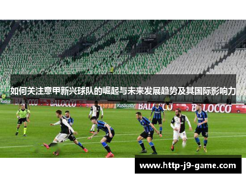 如何关注意甲新兴球队的崛起与未来发展趋势及其国际影响力