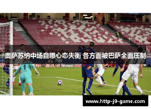奥萨苏纳中场自曝心态失衡 各方面被巴萨全面压制