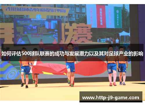 如何评估500球队联赛的成功与发展潜力以及其对足球产业的影响
