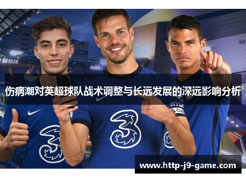 伤病潮对英超球队战术调整与长远发展的深远影响分析