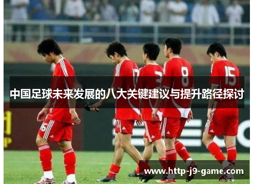中国足球未来发展的八大关键建议与提升路径探讨