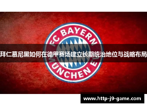 拜仁慕尼黑如何在德甲赛场建立长期统治地位与战略布局