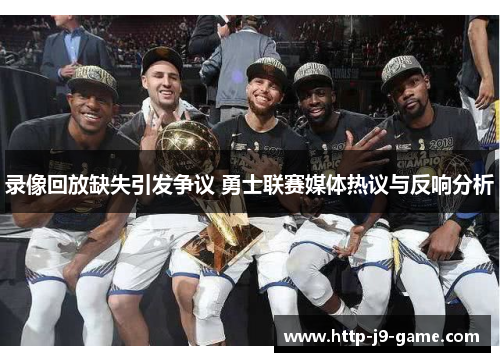 录像回放缺失引发争议 勇士联赛媒体热议与反响分析