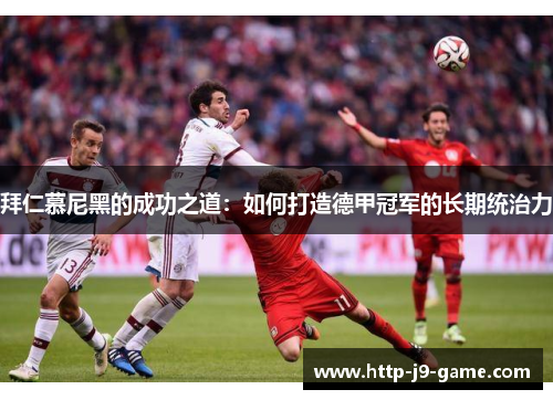 拜仁慕尼黑的成功之道：如何打造德甲冠军的长期统治力