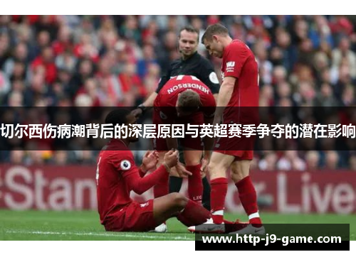 切尔西伤病潮背后的深层原因与英超赛季争夺的潜在影响