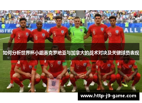 如何分析世界杯小组赛克罗地亚与加拿大的战术对决及关键球员表现