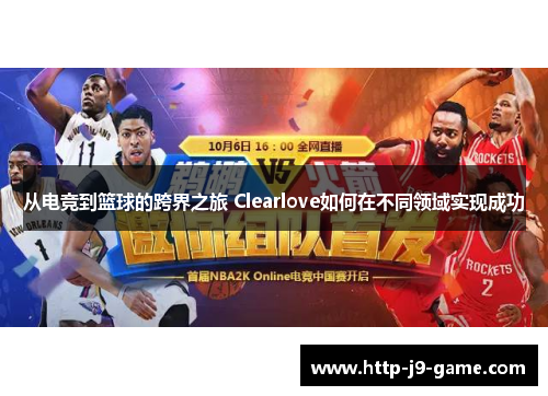 从电竞到篮球的跨界之旅 Clearlove如何在不同领域实现成功