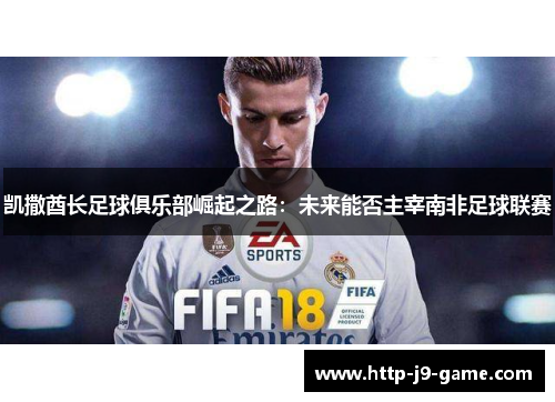 凯撒酋长足球俱乐部崛起之路：未来能否主宰南非足球联赛