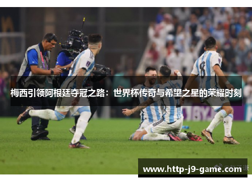 梅西引领阿根廷夺冠之路：世界杯传奇与希望之星的荣耀时刻