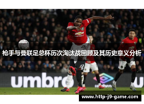 枪手与曼联足总杯历次淘汰战回顾及其历史意义分析