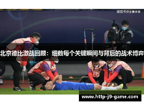 北京德比激战回顾：细数每个关键瞬间与背后的战术博弈