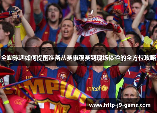 全勤球迷如何提前准备从赛事观赛到现场体验的全方位攻略
