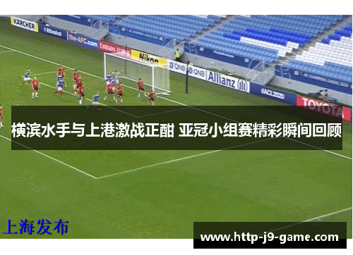 横滨水手与上港激战正酣 亚冠小组赛精彩瞬间回顾