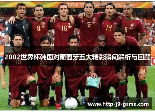 2002世界杯韩国对葡萄牙五大精彩瞬间解析与回顾