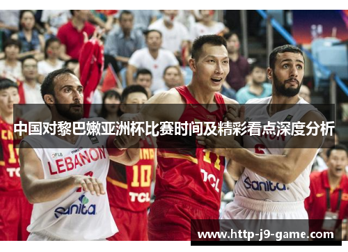 中国对黎巴嫩亚洲杯比赛时间及精彩看点深度分析