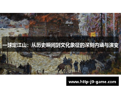 一球定江山：从历史瞬间到文化象征的深刻内涵与演变
