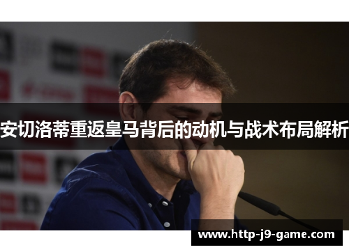 安切洛蒂重返皇马背后的动机与战术布局解析