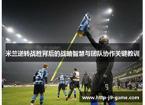米兰逆转战胜背后的战略智慧与团队协作关键教训