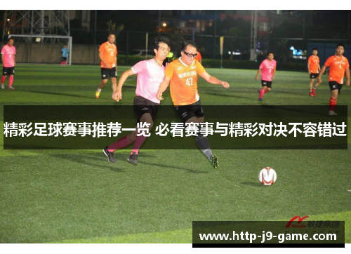 精彩足球赛事推荐一览 必看赛事与精彩对决不容错过