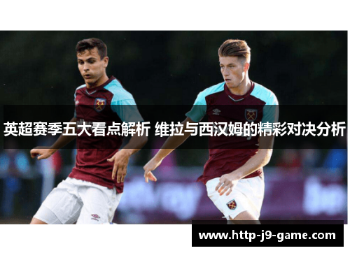 英超赛季五大看点解析 维拉与西汉姆的精彩对决分析