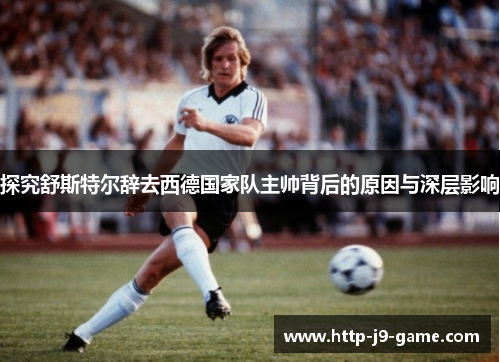 探究舒斯特尔辞去西德国家队主帅背后的原因与深层影响