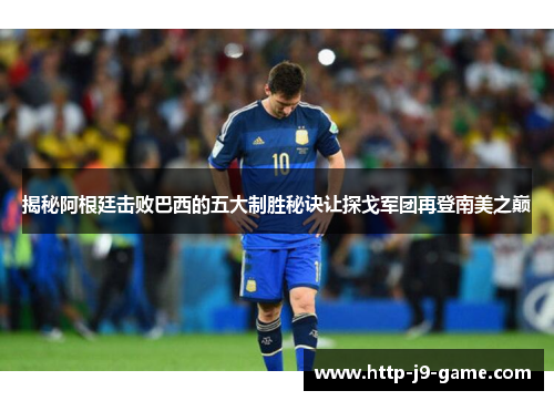 揭秘阿根廷击败巴西的五大制胜秘诀让探戈军团再登南美之巅