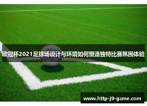 欧冠杯2021足球场设计与环境如何塑造独特比赛氛围体验
