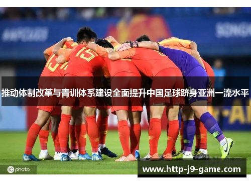 推动体制改革与青训体系建设全面提升中国足球跻身亚洲一流水平 推动体制改革与青训体系建设全面提升中国足球跻身亚洲一流水平