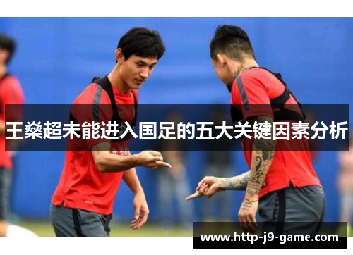 王燊超未能进入国足的五大关键因素分析