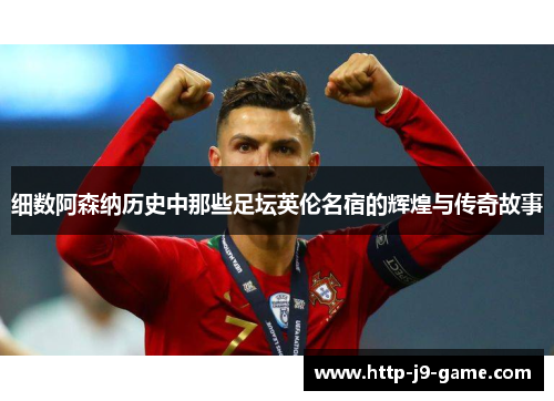 细数阿森纳历史中那些足坛英伦名宿的辉煌与传奇故事 细数阿森纳历史中那些足坛英伦名宿的辉煌与传奇故事