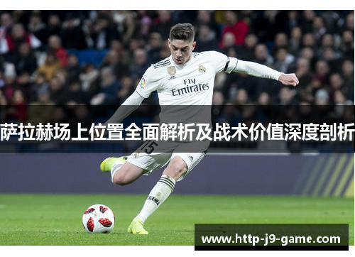 萨拉赫场上位置全面解析及战术价值深度剖析