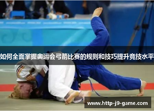 如何全面掌握奥运会弓箭比赛的规则和技巧提升竞技水平 如何全面掌握奥运会弓箭比赛的规则和技巧提升竞技水平