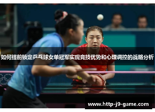 如何提前锁定乒乓球女单冠军实现竞技优势和心理调控的战略分析 如何提前锁定乒乓球女单冠军实现竞技优势和心理调控的战略分析
