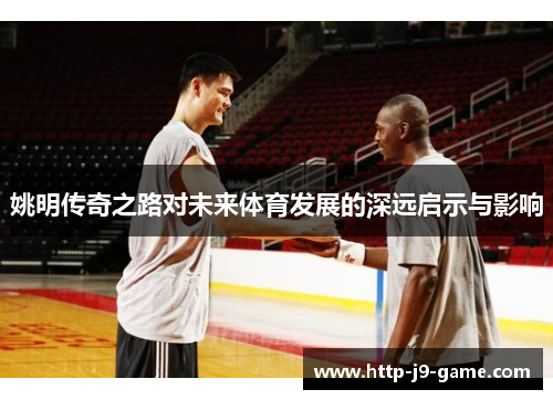 姚明传奇之路对未来体育发展的深远启示与影响