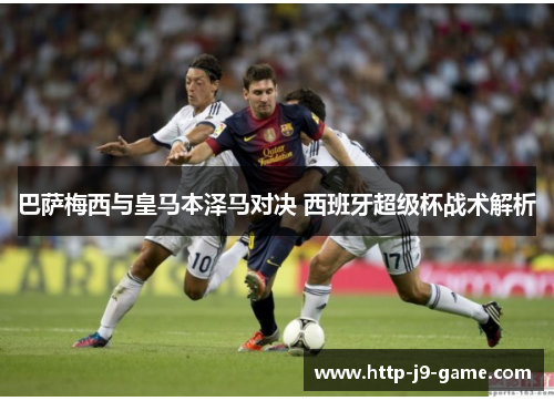 巴萨梅西与皇马本泽马对决 西班牙超级杯战术解析