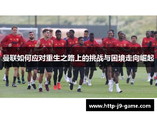 曼联如何应对重生之路上的挑战与困境走向崛起