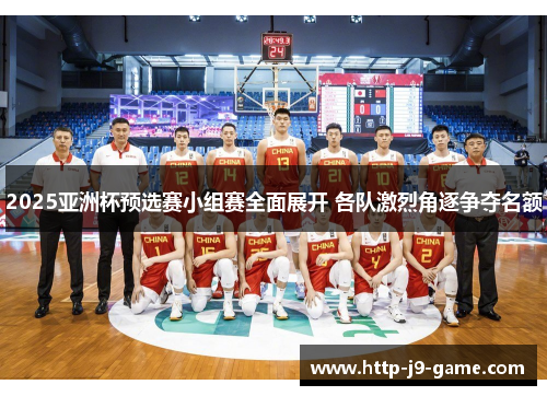 2025亚洲杯预选赛小组赛全面展开 各队激烈角逐争夺名额