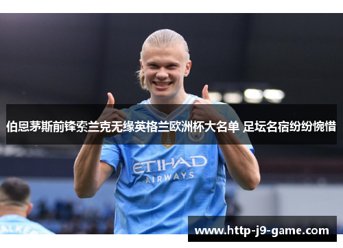 伯恩茅斯前锋索兰克无缘英格兰欧洲杯大名单 足坛名宿纷纷惋惜 伯恩茅斯前锋索兰克无缘英格兰欧洲杯大名单 足坛名宿纷纷惋惜