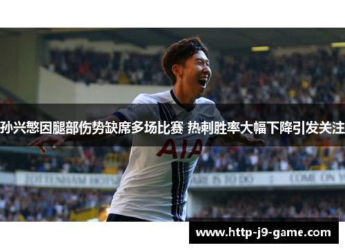 孙兴慜因腿部伤势缺席多场比赛 热刺胜率大幅下降引发关注 孙兴慜因腿部伤势缺席多场比赛 热刺胜率大幅下降引发关注