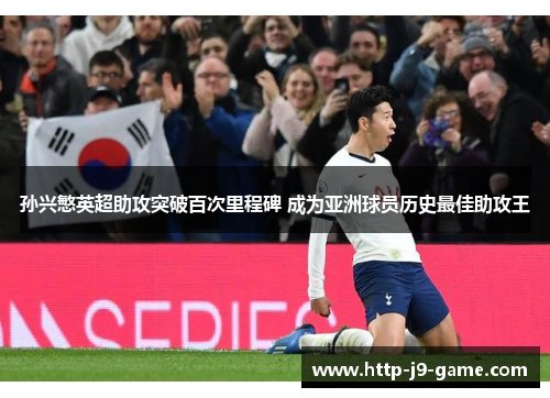 孙兴慜英超助攻突破百次里程碑 成为亚洲球员历史最佳助攻王 孙兴慜英超助攻突破百次里程碑 成为亚洲球员历史最佳助攻王