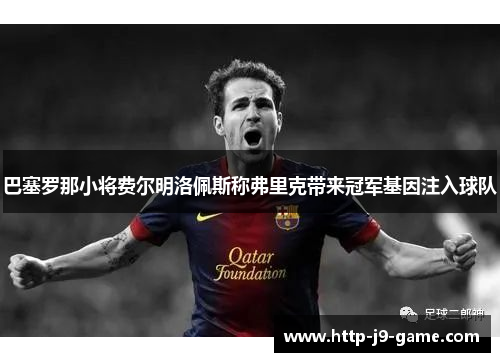 巴塞罗那小将费尔明洛佩斯称弗里克带来冠军基因注入球队 巴塞罗那小将费尔明洛佩斯称弗里克带来冠军基因注入球队