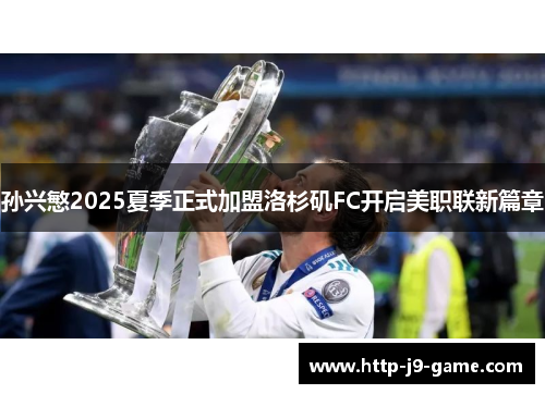 孙兴慜2025夏季正式加盟洛杉矶FC开启美职联新篇章 孙兴慜2025夏季正式加盟洛杉矶FC开启美职联新篇章