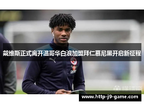 戴维斯正式离开温哥华白浪加盟拜仁慕尼黑开启新征程