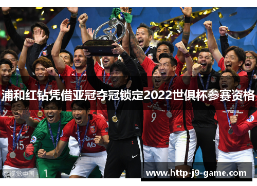 浦和红钻凭借亚冠夺冠锁定2022世俱杯参赛资格