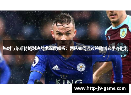 热刺与莱斯特城对决战术深度解析：两队如何通过策略博弈争夺胜利