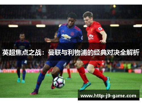 英超焦点之战:曼联与利物浦的经典对决全解析 英超焦点之战:曼联与利物浦的经典对决全解析