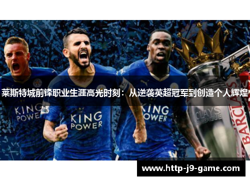 莱斯特城前锋职业生涯高光时刻:从逆袭英超冠军到创造个人辉煌 莱斯特城前锋职业生涯高光时刻:从逆袭英超冠军到创造个人辉煌