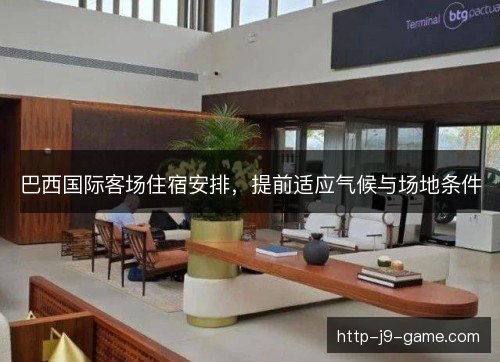 巴西国际客场住宿安排，提前适应气候与场地条件